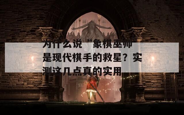 为什么说“象棋巫师”是现代棋手的救星？实测这几点真的实用