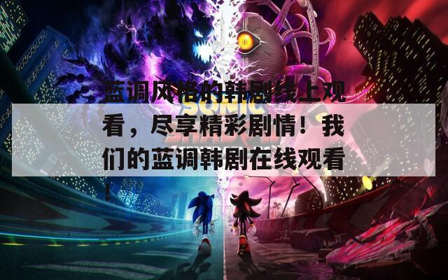 蓝调风格的韩剧线上观看，尽享精彩剧情！我们的蓝调韩剧在线观看！