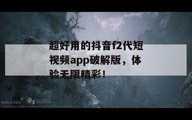 超好用的抖音f2代短视频app破解版，体验无限精彩！