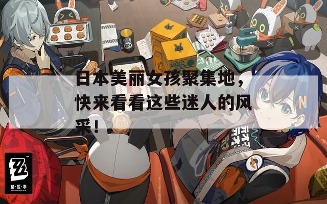 日本美丽女孩聚集地，快来看看这些迷人的风采！