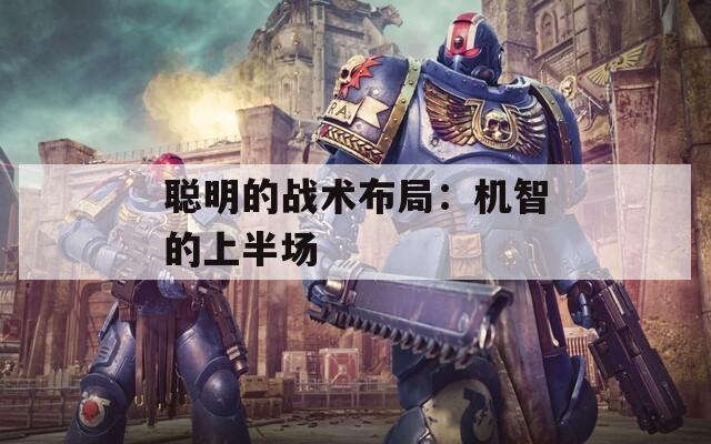 聪明的战术布局：机智的上半场