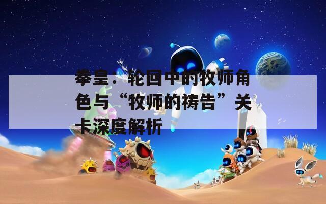 拳皇：轮回中的牧师角色与“牧师的祷告”关卡深度解析