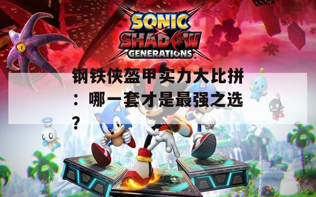 钢铁侠盔甲实力大比拼：哪一套才是最强之选？