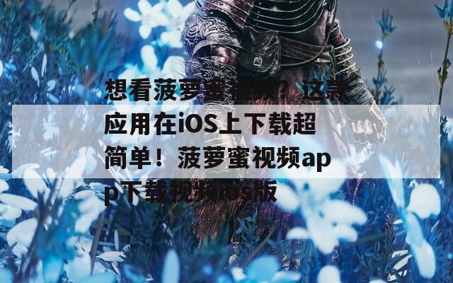 想看菠萝蜜视频？这款应用在iOS上下载超简单！菠萝蜜视频app下载视频ios版