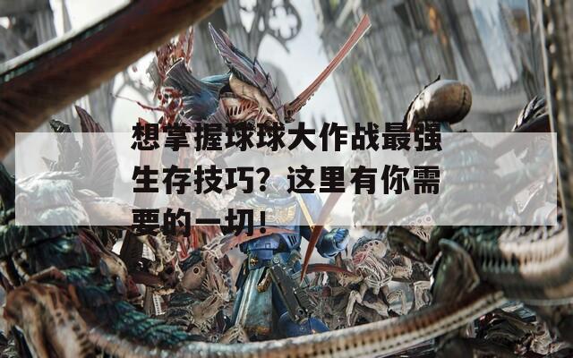 想掌握球球大作战最强生存技巧？这里有你需要的一切！
