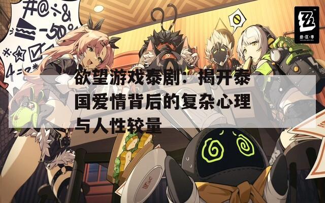 欲望游戏泰剧：揭开泰国爱情背后的复杂心理与人性较量