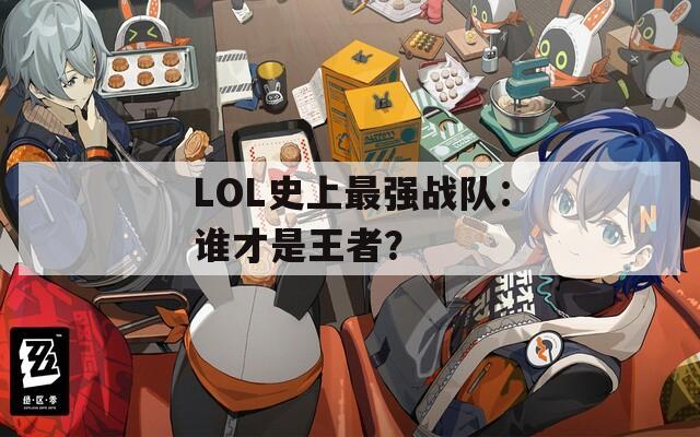 LOL史上最强战队：谁才是王者？