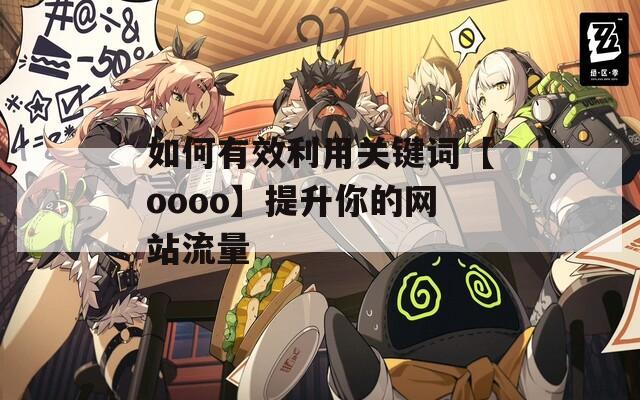 如何有效利用关键词【oooo】提升你的网站流量