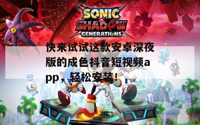 快来试试这款安卓深夜版的成色抖音短视频app，轻松安装！