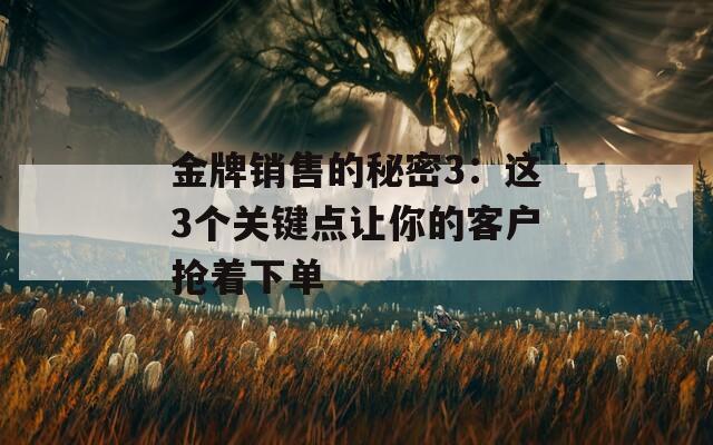 金牌销售的秘密3：这3个关键点让你的客户抢着下单