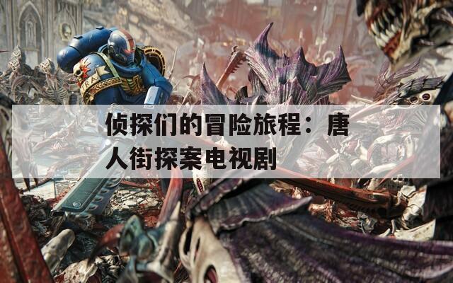 侦探们的冒险旅程：唐人街探案电视剧
