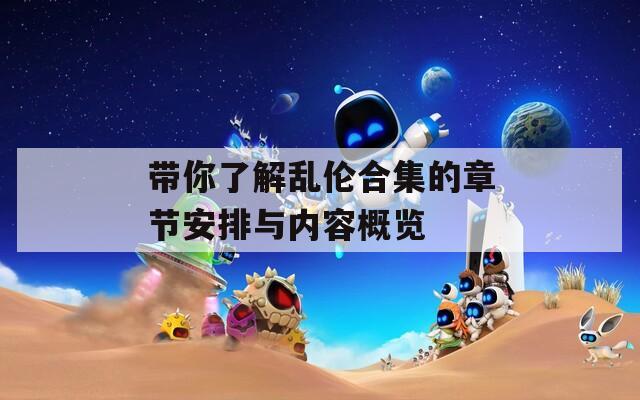 带你了解乱伦合集的章节安排与内容概览