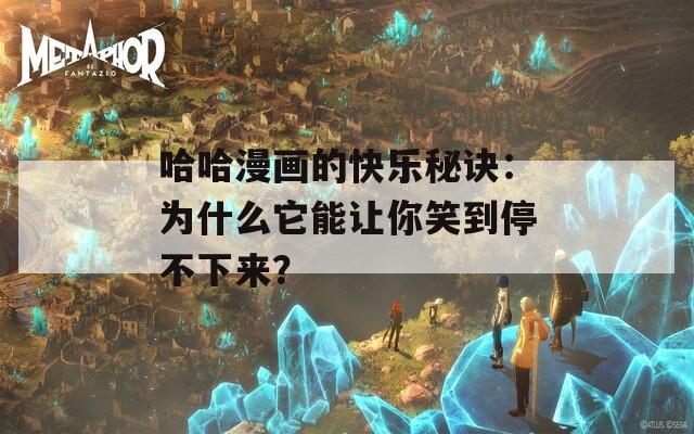 哈哈漫画的快乐秘诀：为什么它能让你笑到停不下来？