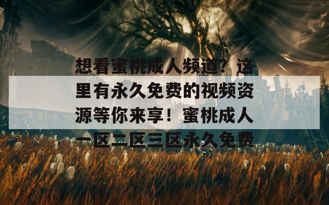 想看蜜桃成人频道？这里有永久免费的视频资源等你来享！蜜桃成人一区二区三区永久免费