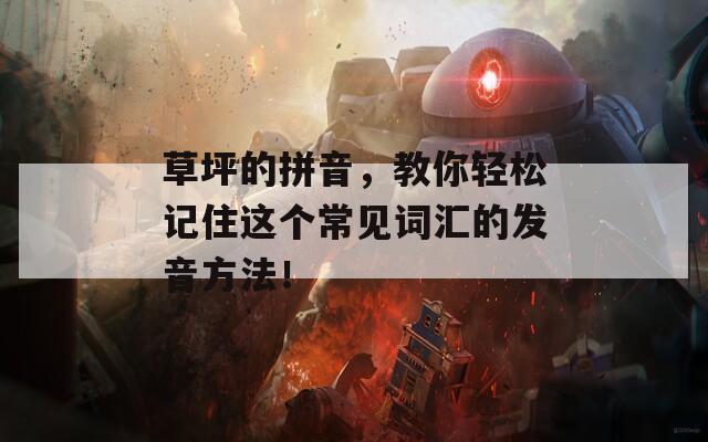 草坪的拼音，教你轻松记住这个常见词汇的发音方法！