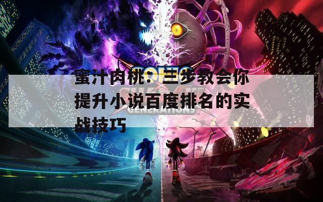 蜜汁肉桃：三步教会你提升小说百度排名的实战技巧