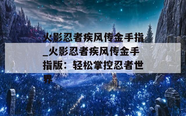 火影忍者疾风传金手指_火影忍者疾风传金手指版：轻松掌控忍者世界
