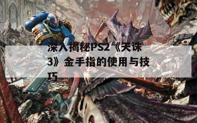 深入揭秘PS2《天诛3》金手指的使用与技巧