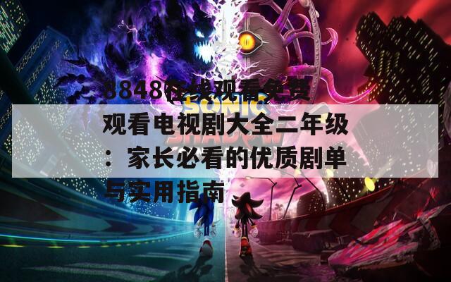 8848在线观看免费观看电视剧大全二年级：家长必看的优质剧单与实用指南