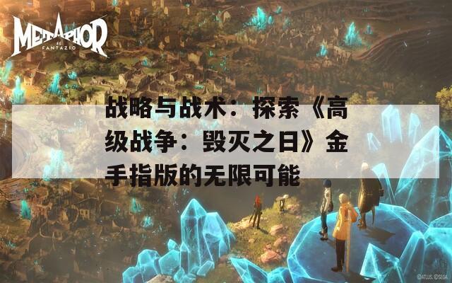 战略与战术：探索《高级战争：毁灭之日》金手指版的无限可能