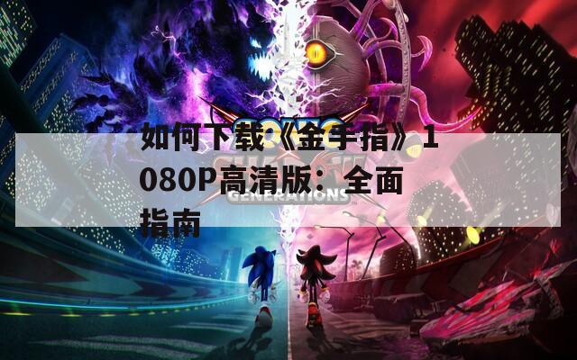 如何下载《金手指》1080P高清版：全面指南