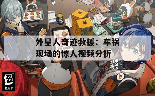 外星人奇迹救援：车祸现场的惊人视频分析