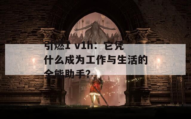 引燃1 v1h：它凭什么成为工作与生活的全能助手？