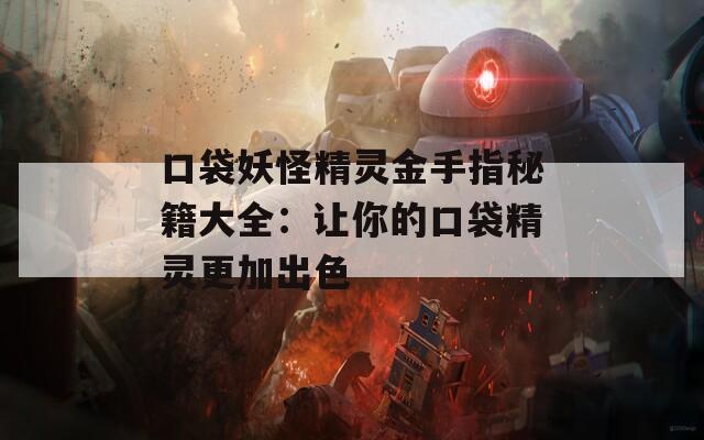 口袋妖怪精灵金手指秘籍大全：让你的口袋精灵更加出色