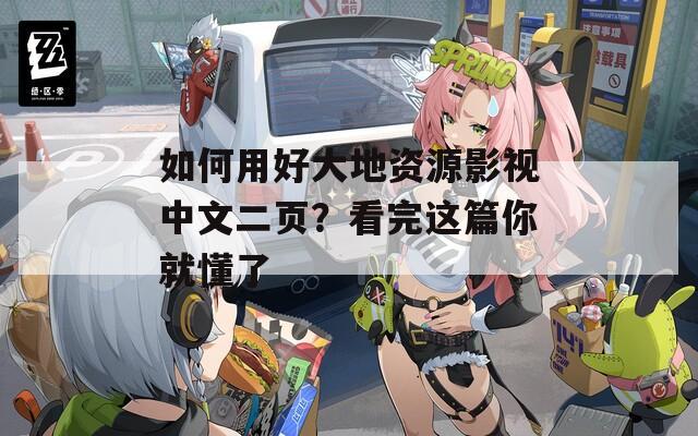 如何用好大地资源影视中文二页？看完这篇你就懂了