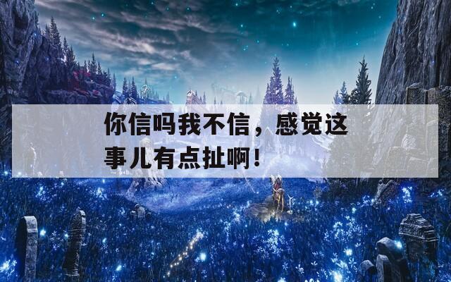 你信吗我不信，感觉这事儿有点扯啊！