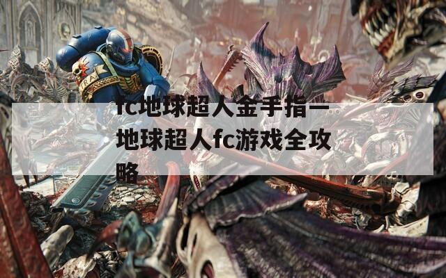 fc地球超人金手指—地球超人fc游戏全攻略