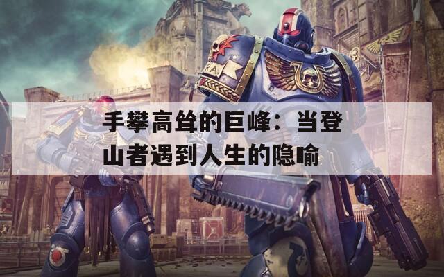 手攀高耸的巨峰：当登山者遇到人生的隐喻