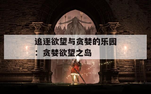 追逐欲望与贪婪的乐园：贪婪欲望之岛