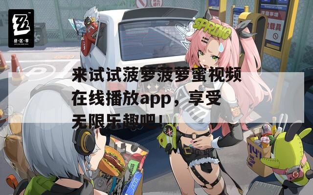 来试试菠萝菠萝蜜视频在线播放app，享受无限乐趣吧！