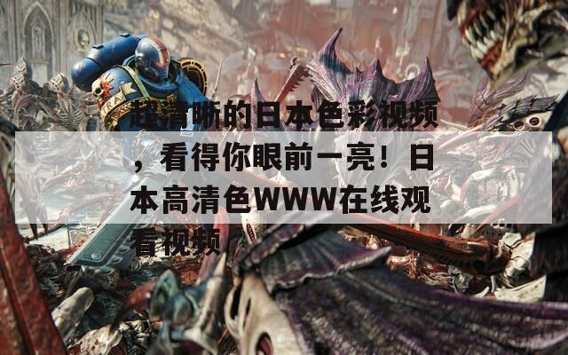 超清晰的日本色彩视频，看得你眼前一亮！日本高清色WWW在线观看视频