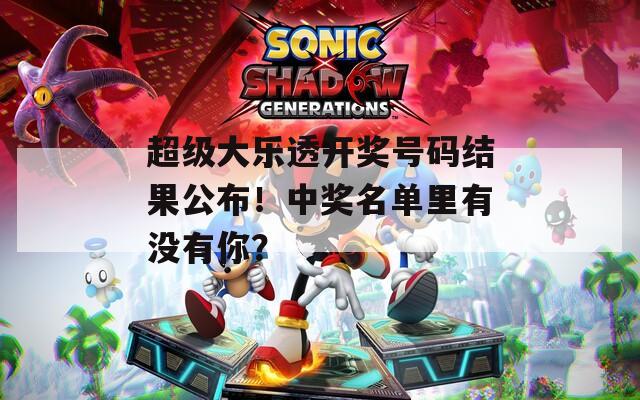 超级大乐透开奖号码结果公布！中奖名单里有没有你？