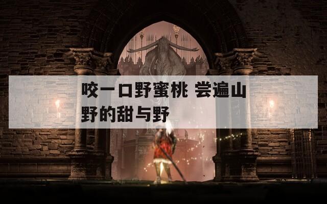 咬一口野蜜桃 尝遍山野的甜与野