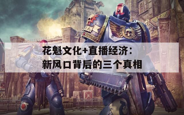 花魁文化+直播经济：新风口背后的三个真相