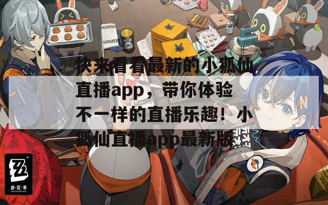 快来看看最新的小狐仙直播app，带你体验不一样的直播乐趣！小狐仙直播app最新版