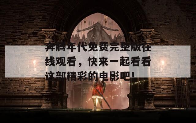 奔腾年代免费完整版在线观看，快来一起看看这部精彩的电影吧！