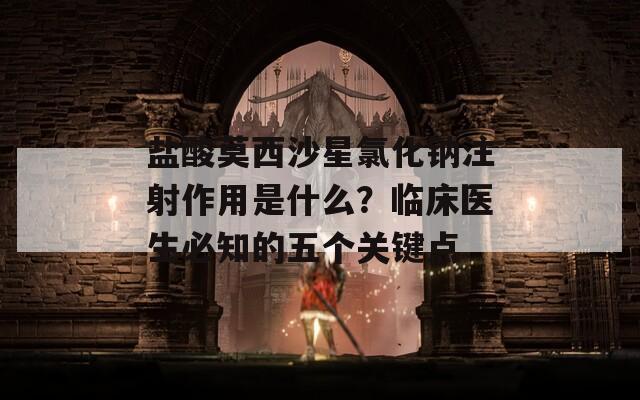 盐酸莫西沙星氯化钠注射作用是什么？临床医生必知的五个关键点