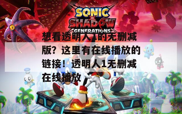 想看透明人1的无删减版？这里有在线播放的链接！透明人1无删减在线播放