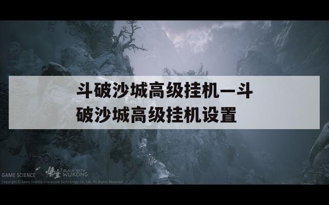 斗破沙城高级挂机—斗破沙城高级挂机设置