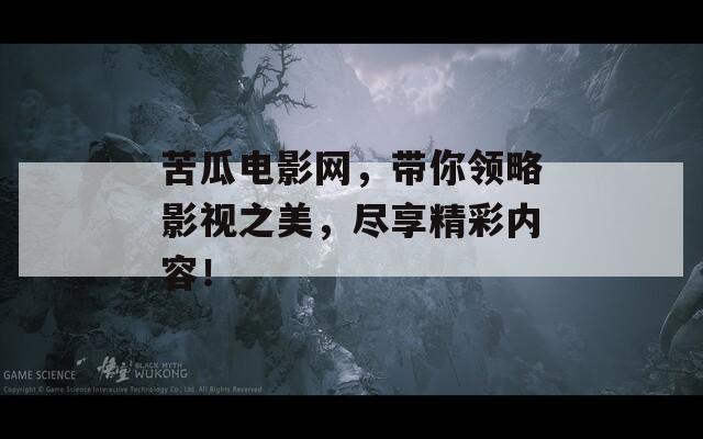 苦瓜电影网，带你领略影视之美，尽享精彩内容！