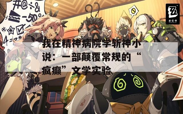 我在精神病院学斩神小说：一部颠覆常规的“疯癫”文学实验