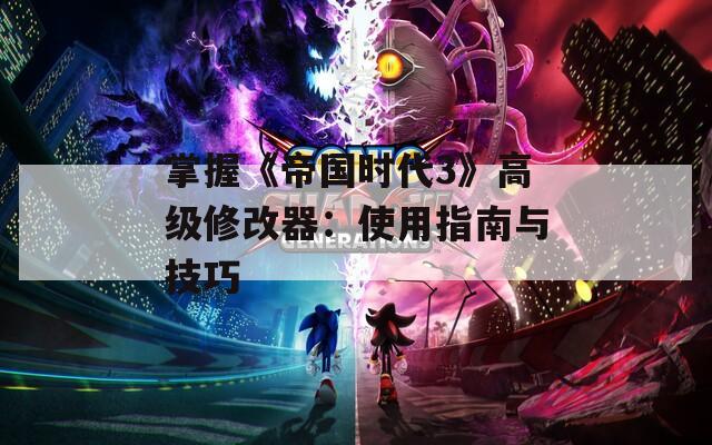掌握《帝国时代3》高级修改器：使用指南与技巧