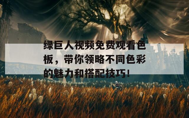 绿巨人视频免费观看色板，带你领略不同色彩的魅力和搭配技巧！