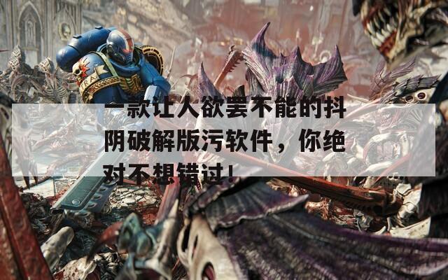 一款让人欲罢不能的抖阴破解版污软件，你绝对不想错过！