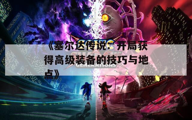 《塞尔达传说：开局获得高级装备的技巧与地点》