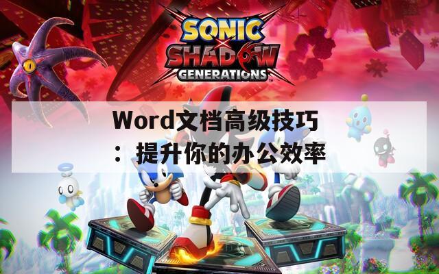 Word文档高级技巧：提升你的办公效率